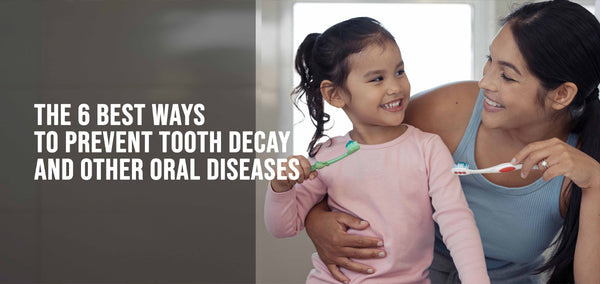 THE 6 BEST WAYS TO PREVENT TOOTH DECAY AND OTHER ORAL DISEASES